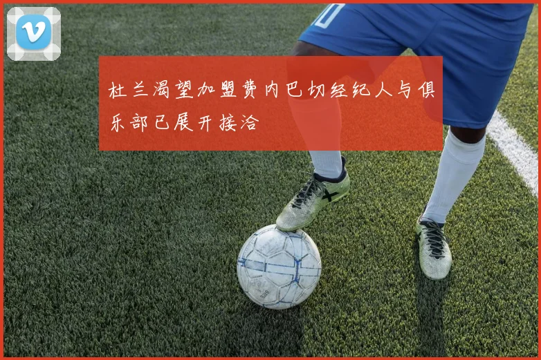 杜兰渴望加盟费内巴切经纪人与俱乐部已展开接洽