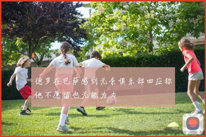 德罗在巴萨感到无奈俱乐部回应称他不愿留也无能为力