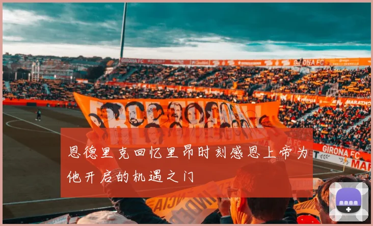 恩德里克回忆里昂时刻感恩上帝为他开启的机遇之门