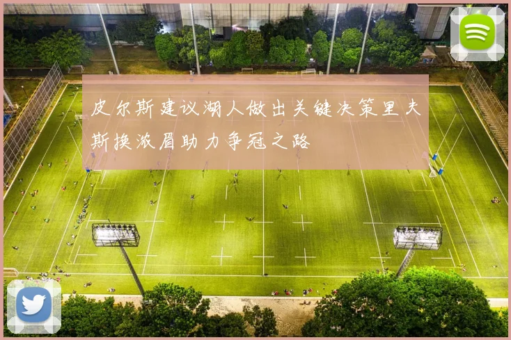 皮尔斯建议湖人做出关键决策里夫斯换浓眉助力争冠之路