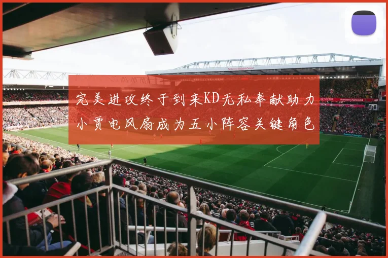 完美进攻终于到来KD无私奉献助力小贾电风扇成为五小阵容关键角色