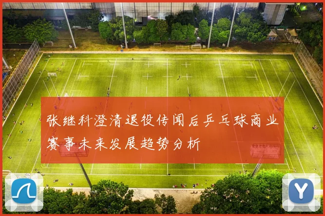 张继科澄清退役传闻后乒乓球商业赛事未来发展趋势分析