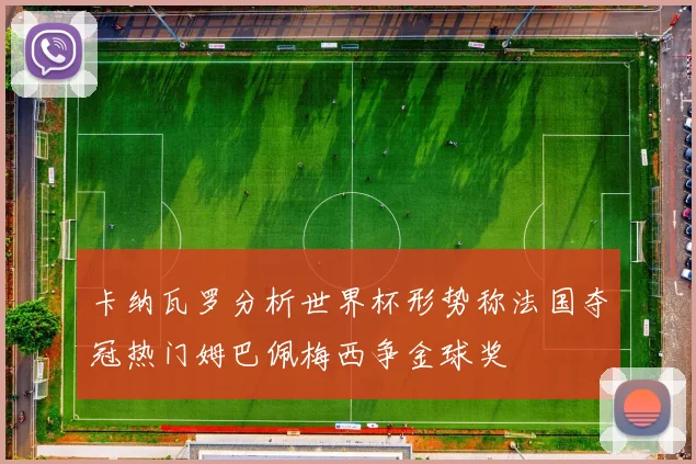 卡纳瓦罗分析世界杯形势称法国夺冠热门姆巴佩梅西争金球奖