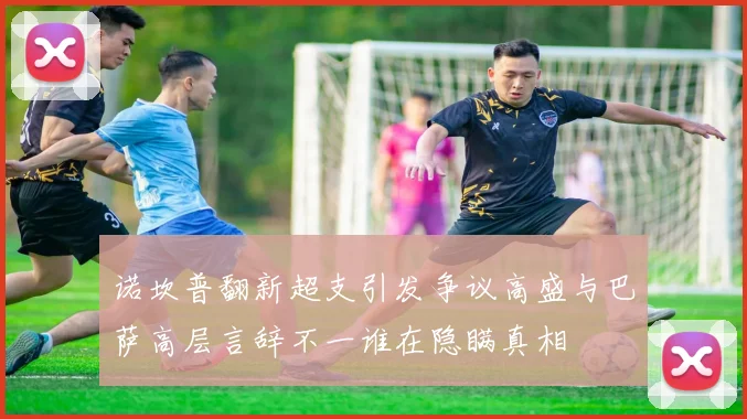诺坎普翻新超支引发争议高盛与巴萨高层言辞不一谁在隐瞒真相