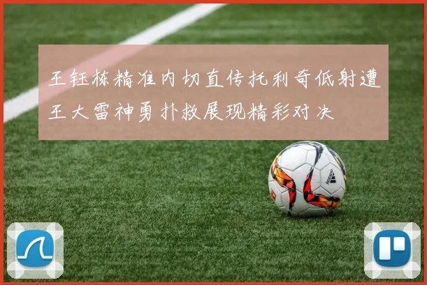 王钰栋精准内切直传托利奇低射遭王大雷神勇扑救展现精彩对决