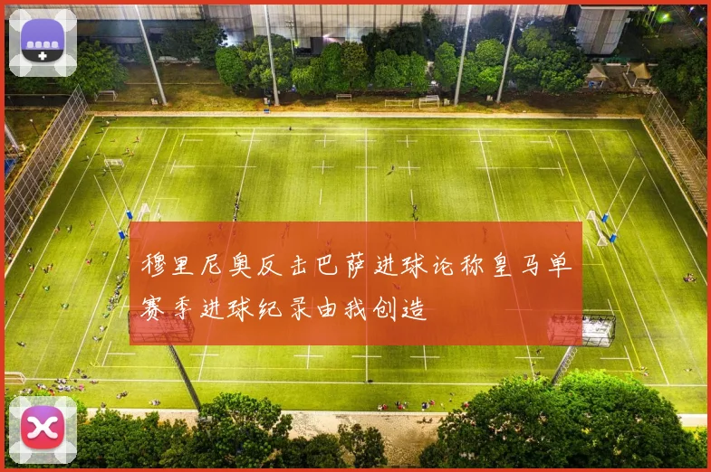 穆里尼奥反击巴萨进球论称皇马单赛季进球纪录由我创造