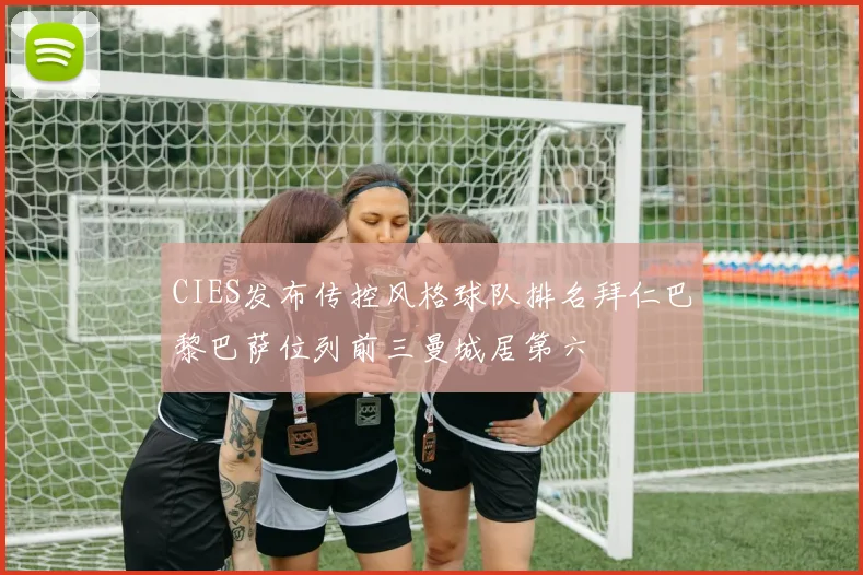 CIES发布传控风格球队排名拜仁巴黎巴萨位列前三曼城居第六