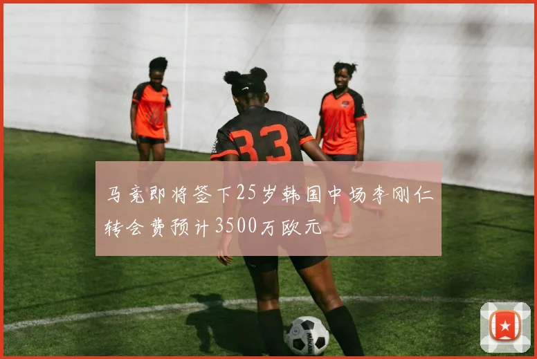 马竞即将签下25岁韩国中场李刚仁转会费预计3500万欧元