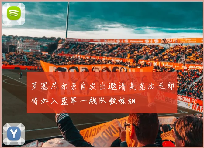 罗塞尼尔亲自发出邀请麦克法兰即将加入蓝军一线队教练组