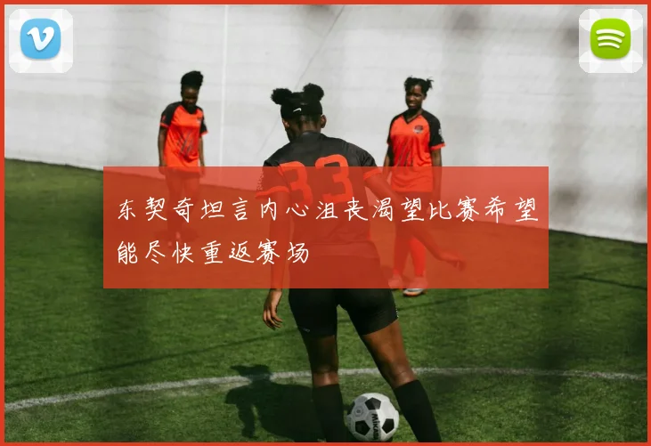 东契奇坦言内心沮丧渴望比赛希望能尽快重返赛场