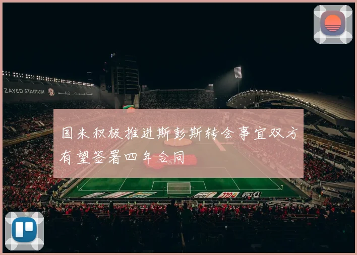 国米积极推进斯彭斯转会事宜双方有望签署四年合同